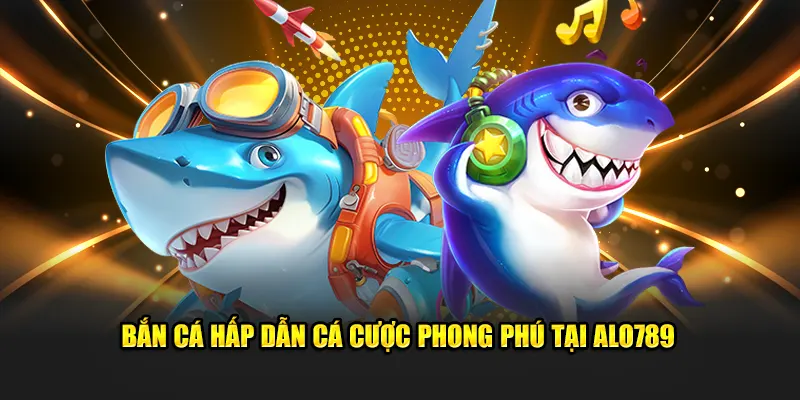 Bắn cá hấp dẫn cá cược phong phú tại nhà cái Alo789 bet