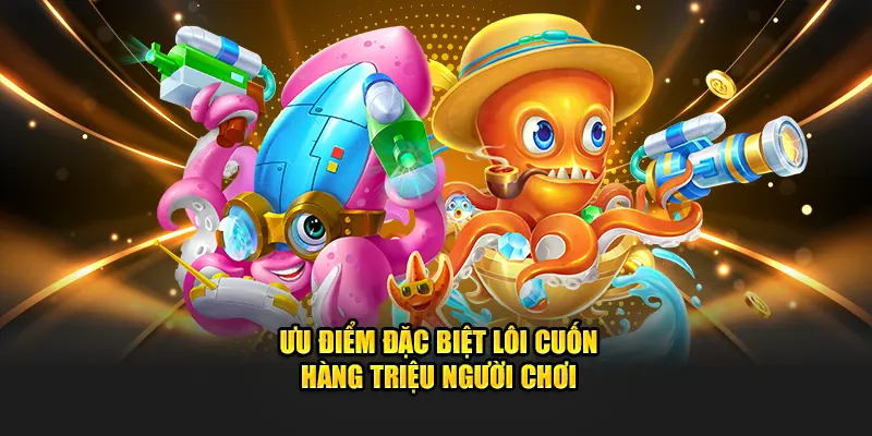 Ưu điểm đặc biệt lôi cuốn hàng triệu người chơi